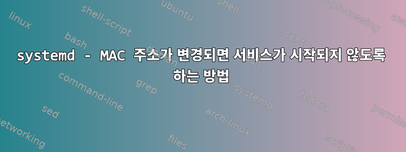 systemd - MAC 주소가 변경되면 서비스가 시작되지 않도록 하는 방법