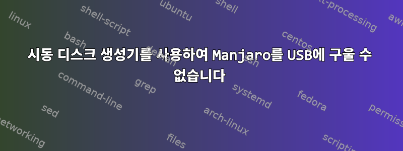 시동 디스크 생성기를 사용하여 Manjaro를 USB에 구울 수 없습니다