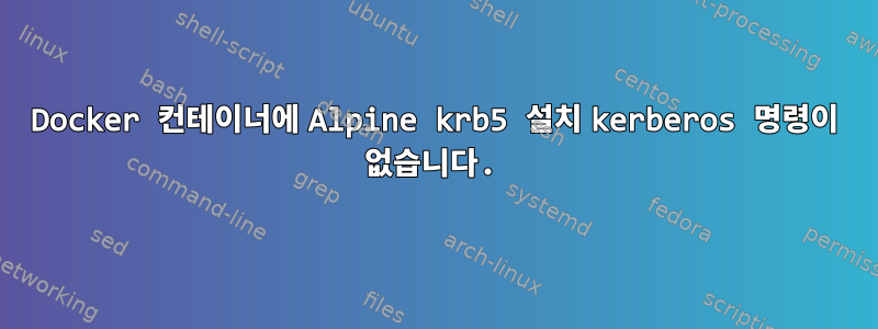 Docker 컨테이너에 Alpine krb5 설치 kerberos 명령이 없습니다.