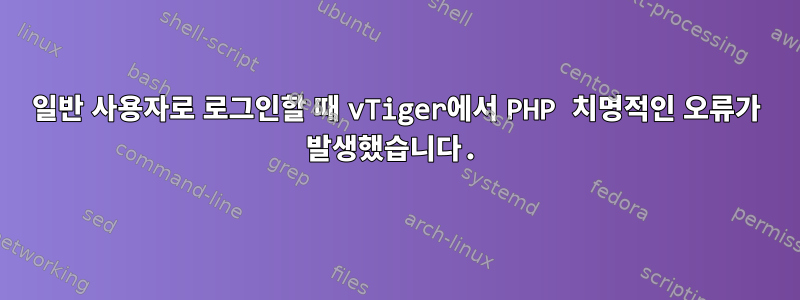 일반 사용자로 로그인할 때 vTiger에서 PHP 치명적인 오류가 발생했습니다.