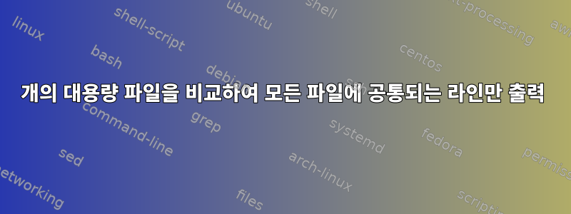 60개의 대용량 파일을 비교하여 모든 파일에 공통되는 라인만 출력