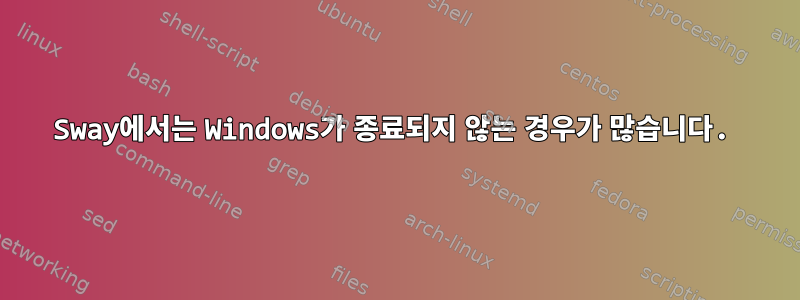 Sway에서는 Windows가 종료되지 않는 경우가 많습니다.