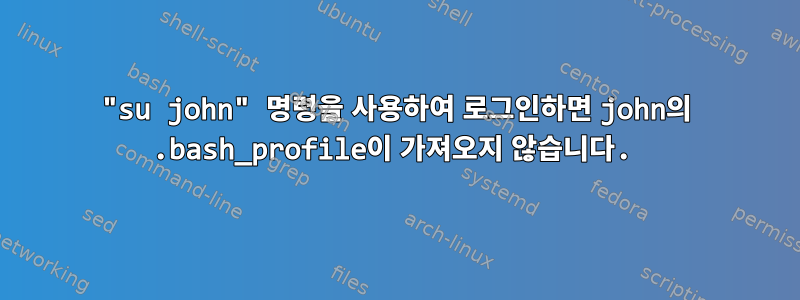 "su john" 명령을 사용하여 로그인하면 john의 .bash_profile이 가져오지 않습니다.