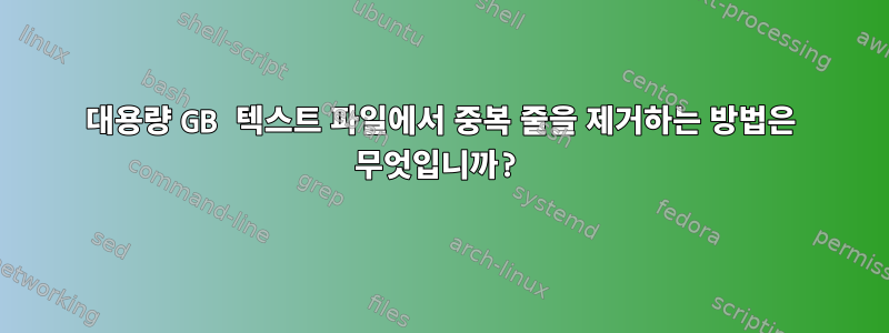 대용량 GB 텍스트 파일에서 중복 줄을 제거하는 방법은 무엇입니까?