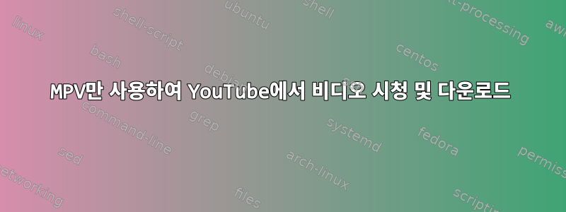 MPV만 사용하여 YouTube에서 비디오 시청 및 다운로드