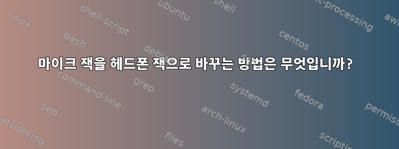 마이크 잭을 헤드폰 잭으로 바꾸는 방법은 무엇입니까?