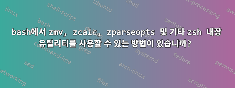 bash에서 zmv, zcalc, zparseopts 및 기타 zsh 내장 유틸리티를 사용할 수 있는 방법이 있습니까?