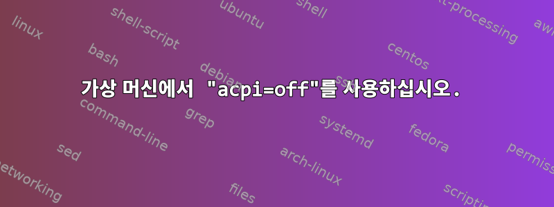 가상 머신에서 "acpi=off"를 사용하십시오.