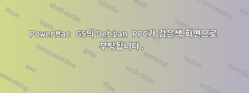 PowerMac G5의 Debian PPC가 검은색 화면으로 부팅됩니다.