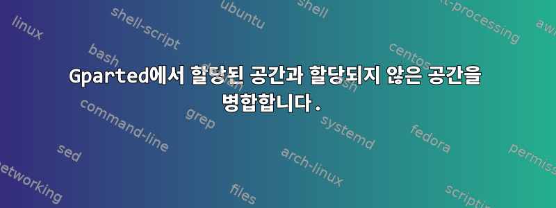 Gparted에서 할당된 공간과 할당되지 않은 공간을 병합합니다.