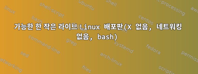 가능한 한 작은 라이브 Linux 배포판(X 없음, 네트워킹 없음, bash)