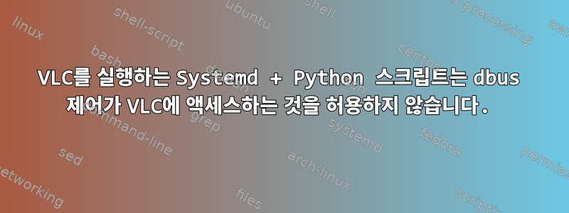 VLC를 실행하는 Systemd + Python 스크립트는 dbus 제어가 VLC에 액세스하는 것을 허용하지 않습니다.