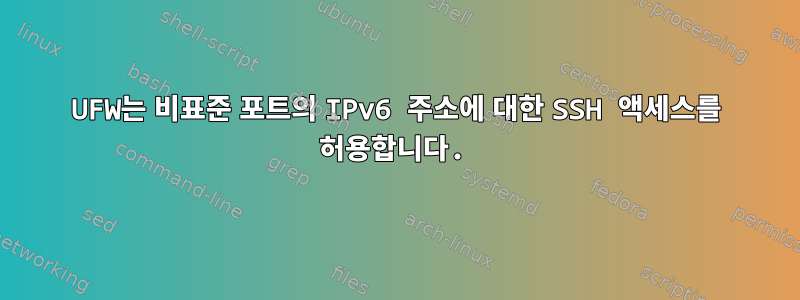 UFW는 비표준 포트의 IPv6 주소에 대한 SSH 액세스를 허용합니다.