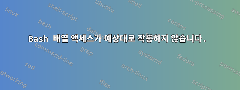 Bash 배열 액세스가 예상대로 작동하지 않습니다.