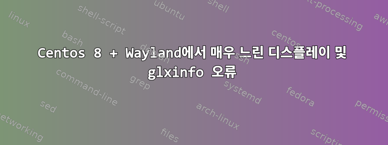 Centos 8 + Wayland에서 매우 느린 디스플레이 및 glxinfo 오류