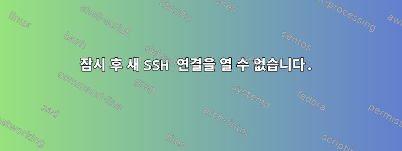 잠시 후 새 SSH 연결을 열 수 없습니다.