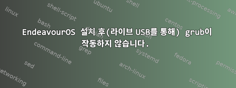 EndeavourOS 설치 후(라이브 USB를 통해) grub이 작동하지 않습니다.