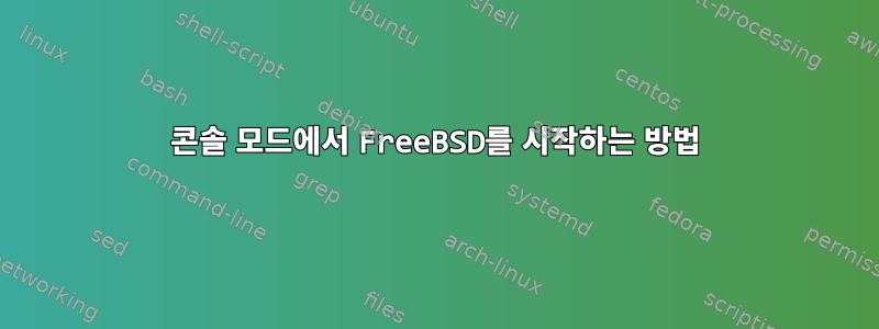 콘솔 모드에서 FreeBSD를 시작하는 방법