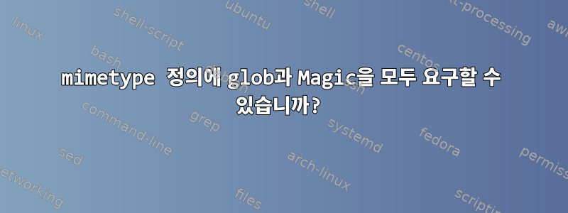 mimetype 정의에 glob과 Magic을 모두 요구할 수 있습니까?