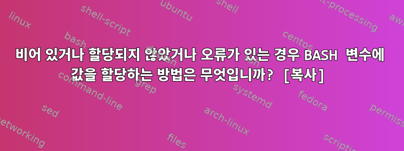 비어 있거나 할당되지 않았거나 오류가 있는 경우 BASH 변수에 값을 할당하는 방법은 무엇입니까? [복사]