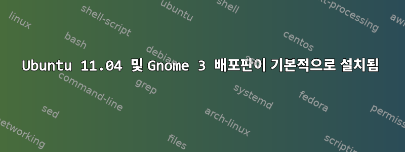 Ubuntu 11.04 및 Gnome 3 배포판이 기본적으로 설치됨