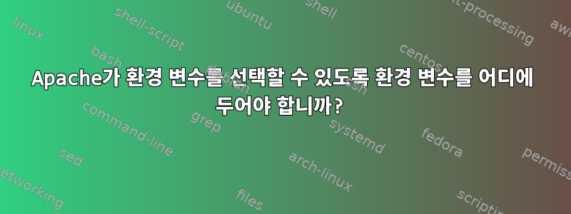 Apache가 환경 변수를 선택할 수 있도록 환경 변수를 어디에 두어야 합니까?