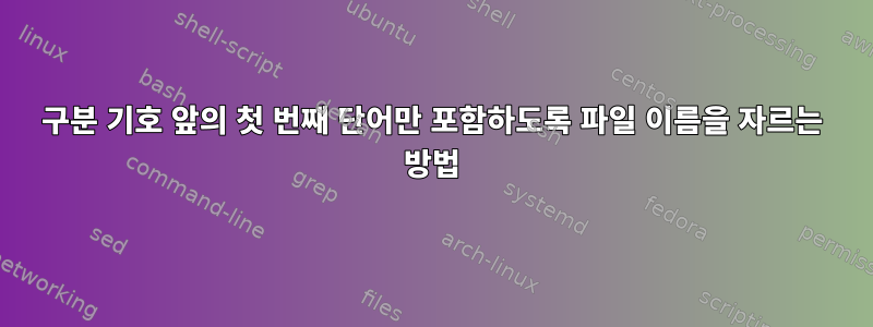 구분 기호 앞의 첫 번째 단어만 포함하도록 파일 이름을 자르는 방법