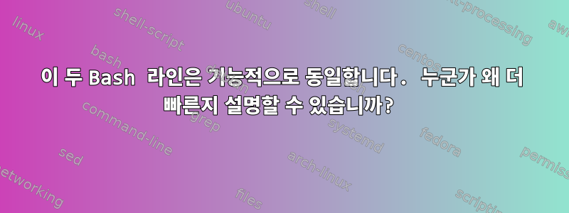 이 두 Bash 라인은 기능적으로 동일합니다. 누군가 왜 더 빠른지 설명할 수 있습니까?