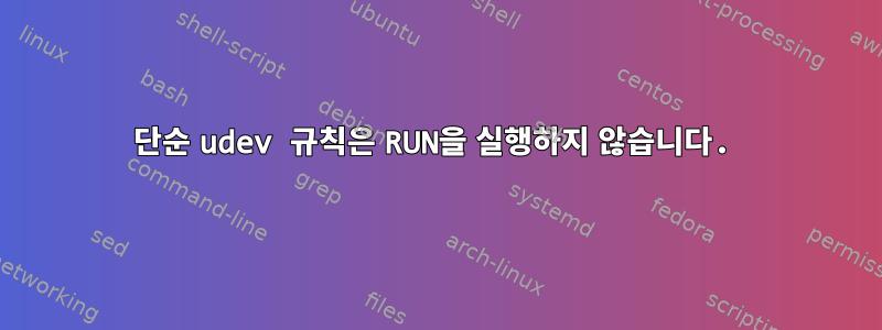 단순 udev 규칙은 RUN을 실행하지 않습니다.