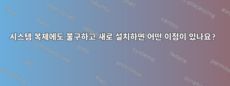 시스템 복제에도 불구하고 새로 설치하면 어떤 이점이 있나요?