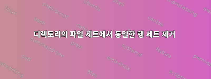 디렉토리의 파일 세트에서 동일한 행 세트 제거