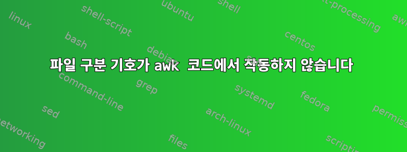 파일 구분 기호가 awk 코드에서 작동하지 않습니다