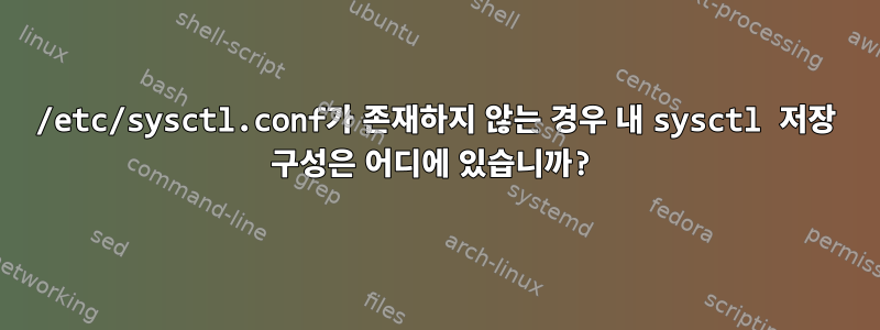 /etc/sysctl.conf가 존재하지 않는 경우 내 sysctl 저장 구성은 어디에 있습니까?