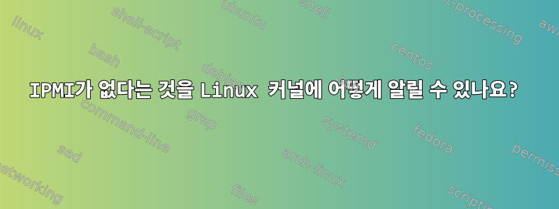 IPMI가 없다는 것을 Linux 커널에 어떻게 알릴 수 있나요?