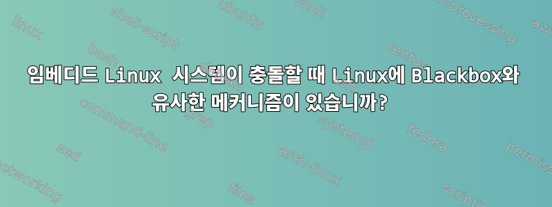 임베디드 Linux 시스템이 충돌할 때 Linux에 Blackbox와 유사한 메커니즘이 있습니까?