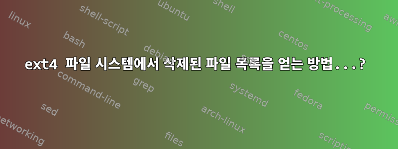 ext4 파일 시스템에서 삭제된 파일 목록을 얻는 방법...?