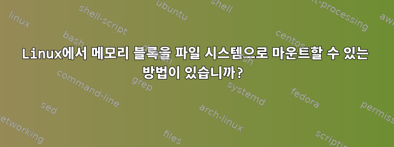 Linux에서 메모리 블록을 파일 시스템으로 마운트할 수 있는 방법이 있습니까?