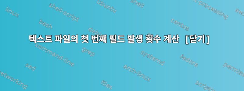 텍스트 파일의 첫 번째 필드 발생 횟수 계산 [닫기]