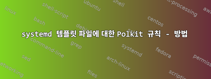 systemd 템플릿 파일에 대한 Polkit 규칙 - 방법