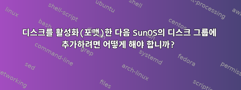 디스크를 활성화(포맷)한 다음 SunOS의 디스크 그룹에 추가하려면 어떻게 해야 합니까?