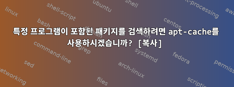 특정 프로그램이 포함된 패키지를 검색하려면 apt-cache를 사용하시겠습니까? [복사]