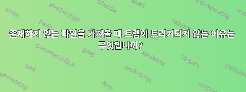 존재하지 않는 파일을 가져올 때 트랩이 트리거되지 않는 이유는 무엇입니까?