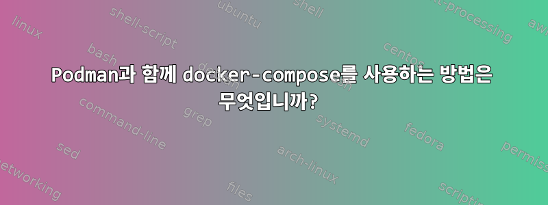 Podman과 함께 docker-compose를 사용하는 방법은 무엇입니까?