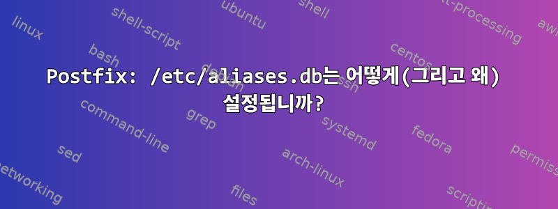 Postfix: /etc/aliases.db는 어떻게(그리고 왜) 설정됩니까?