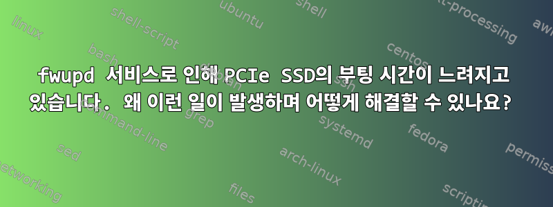 fwupd 서비스로 인해 PCIe SSD의 부팅 시간이 느려지고 있습니다. 왜 이런 일이 발생하며 어떻게 해결할 수 있나요?