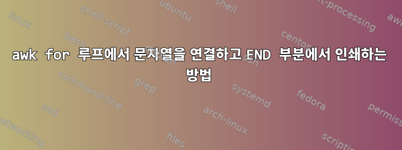 awk for 루프에서 문자열을 연결하고 END 부분에서 인쇄하는 방법