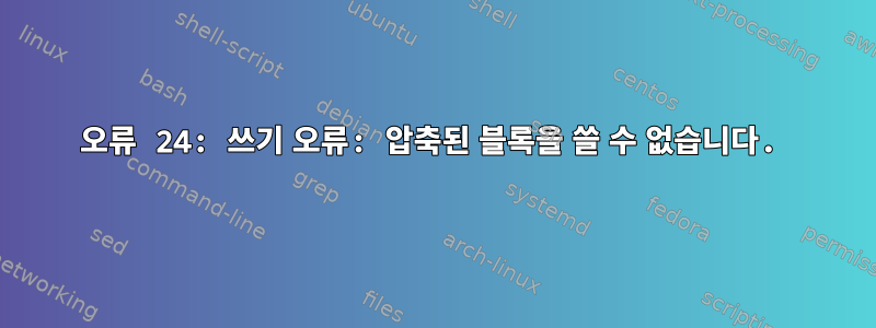 오류 24: 쓰기 오류: 압축된 블록을 쓸 수 없습니다.