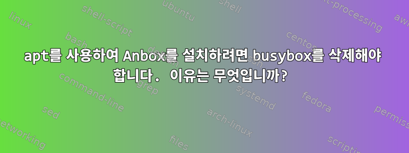 apt를 사용하여 Anbox를 설치하려면 busybox를 삭제해야 합니다. 이유는 무엇입니까?