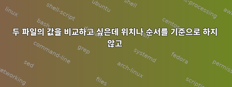 두 파일의 값을 비교하고 싶은데 위치나 순서를 기준으로 하지 않고