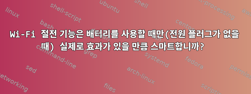 Wi-Fi 절전 기능은 배터리를 사용할 때만(전원 플러그가 없을 때) 실제로 효과가 있을 만큼 스마트합니까?